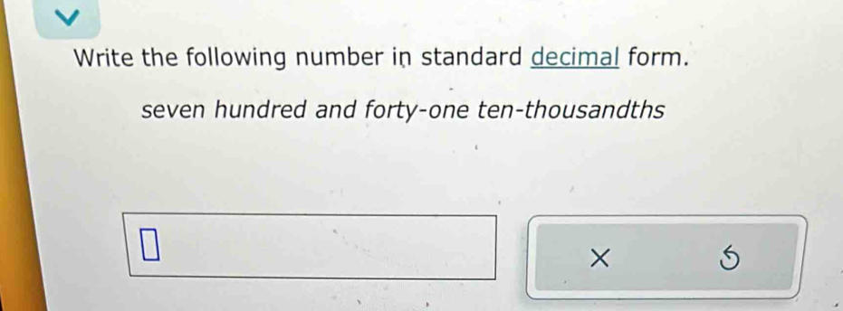 Write the following number in standard decimal form. 
seven hundred and forty-one ten-thousandths 
×