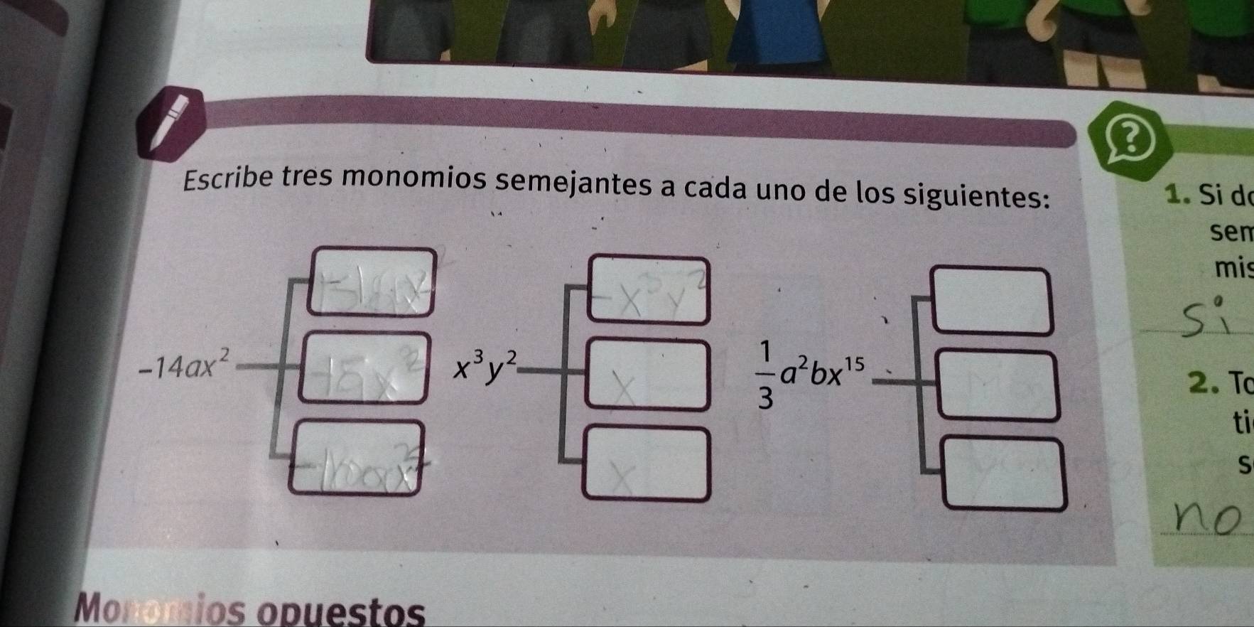 Escribe tres monomios semejantes a cada uno de los siguientes: 1. Si dã 
sem 
mis
-14ax^2
x^3y^2
 1/3 a^2bx^(15)
_ 
2. T 
ti 
S 
_ 
Monomios opuestos