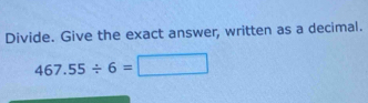 Divide. Give the exact answer, written as a decimal.
467.55/ 6=□