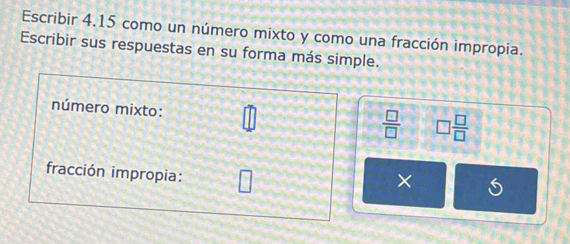 Escribir 4.15 como un número mixto y como una fracción impropia. 
Escribir sus respuestas en su forma más simple. 
número mixto:
□°
 □ /□   □  □ /□  
fracción impropia: □ 
×