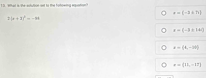 What is the solution set to the following equation?
x= -3± 7i
2(x+3)^2=-98
x= -3± 14i
x= 4,-10
x= 11,-17