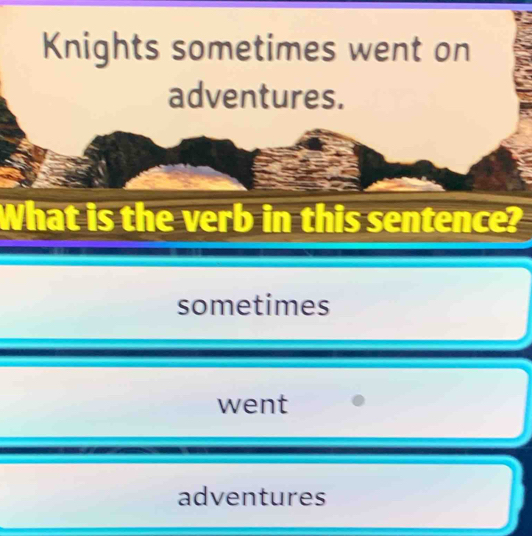 Knights sometimes went on 
adventures. 
What is the verb in this sentence? 
sometimes 
went 
adventures