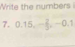 Write the numbers i 
7. 0.15, - 2/3 , -0.1