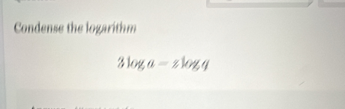 Condense the logarithm
3log a=zlog q