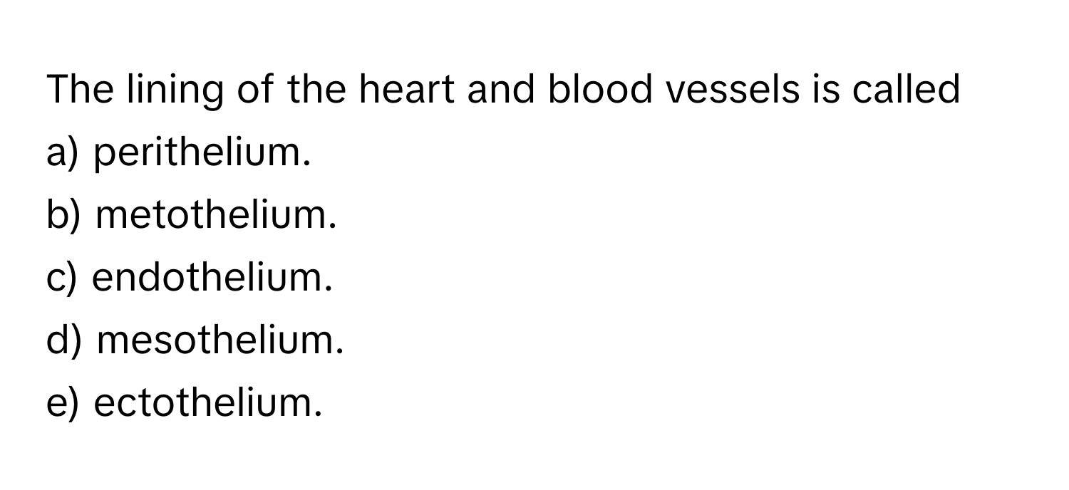 The lining of the heart and blood vessels is called 
a) perithelium.
b) metothelium.
c) endothelium.
d) mesothelium.
e) ectothelium.