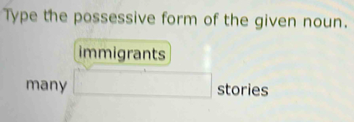 Type the possessive form of the given noun.
immigrants
many stories