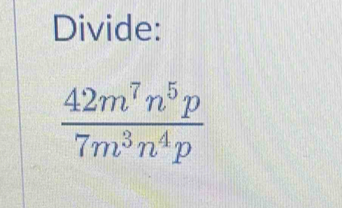 Divide:
 42m^7n^5p/7m^3n^4p 