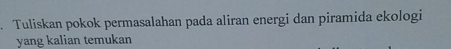 Tuliskan pokok permasalahan pada aliran energi dan piramida ekologi 
yang kalian temukan