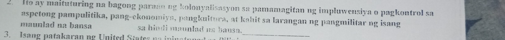 Ho ay maituturing na bagong paraan ag kolonyalisasyon sa pamamagitan ng impluwensiya o pagkontrol sa 
aspetong pampulitika, pang-ekonomiya, pangkultura, at kahit sa larangan ng pangmilitar ng isang 
maunlad na bansa sa hindi maunlad na bausa. 
3. Isang patakaran ng United States na inina tun e_