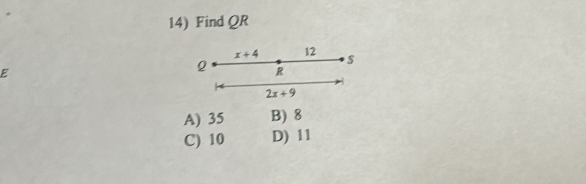 Find QR
x+4 12 s
E
2
R
2x+9
A) 35 B) 8
C) 10 D) 11