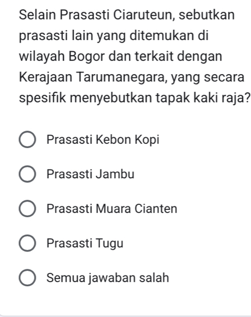 Selain Prasasti Ciaruteun, sebutkan
prasasti lain yang ditemukan di
wilayah Bogor dan terkait dengan
Kerajaan Tarumanegara, yang secara
spesifik menyebutkan tapak kaki raja?
Prasasti Kebon Kopi
Prasasti Jambu
Prasasti Muara Cianten
Prasasti Tugu
Semua jawaban salah