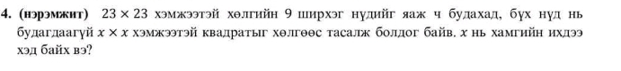 (нэрэмжит) 23* 23 хэмжээтэй хθлгийн 9 ширхэг нудийг яаж ч будахад, бух нуд нь 
будагдаагуйx ×х хэмжэтэй квадратыг хθлгθθс тасалж болдог байв. х нь хамгийη ихдээ 
xэд бaйх вэ?