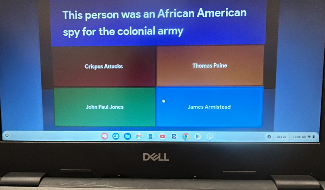 This person was an African American 
spy for the colonial army 
Crispus Attucks Thomas Paine 
John Paul Jones James Armistead 
Sep 23 10:56 US