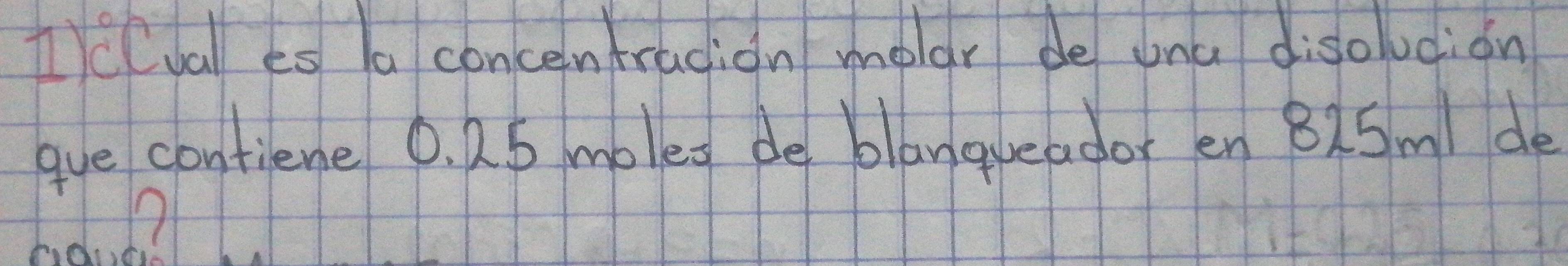 1)evall es la concentracion melar de ana disoludion 
gue contiene 0. 2.5 moled de blanqueador en 82Sm / de
17