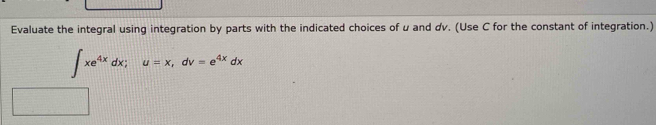 Evaluate the integral using integration by parts with the indicated choices of u and dv. (Use C for the constant of integration.)
∈t xe^(4x)dx; u=x, dv=e^(4x)dx