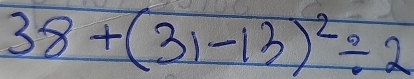 38+(31-13)^2/ 2