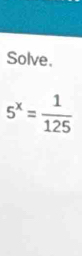 Solve.
5^x= 1/125 