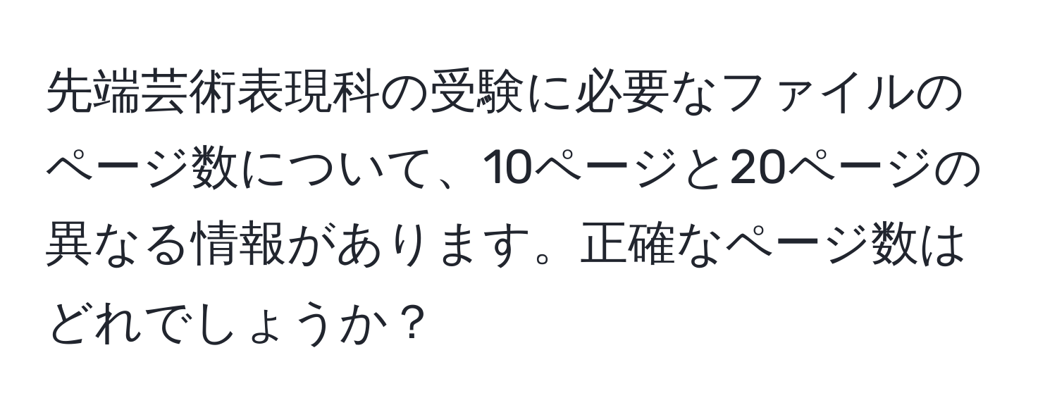 先端芸術表現科の受験に必要なファイルのページ数について、10ページと20ページの異なる情報があります。正確なページ数はどれでしょうか？