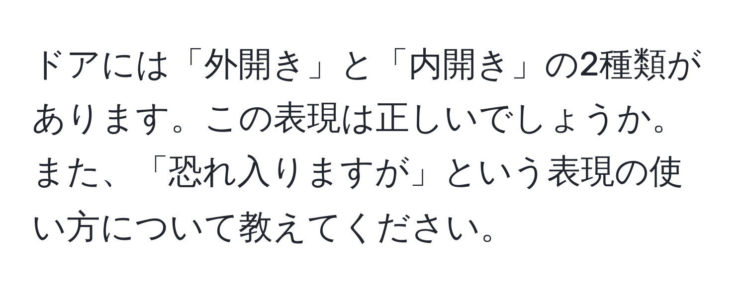 ドアには「外開き」と「内開き」の2種類があります。この表現は正しいでしょうか。また、「恐れ入りますが」という表現の使い方について教えてください。