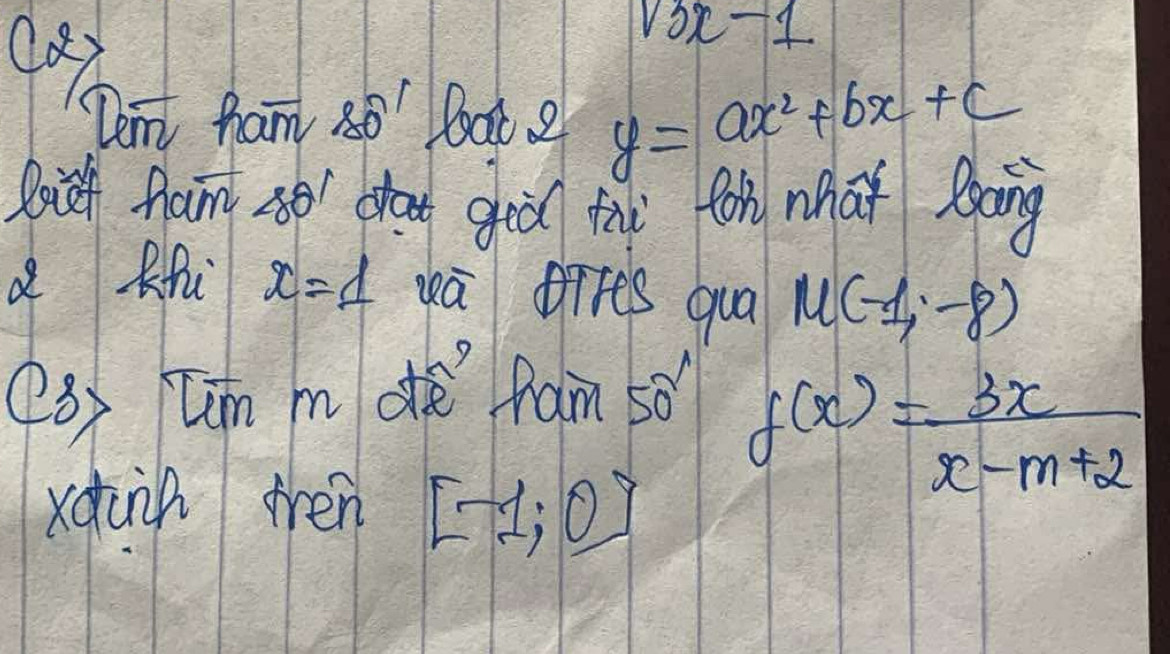 v_3x-1
Dent ham 80° Doat 2 y=ax^2+bx+c
Rih fham so dhat go tàì for at Baing 
d Rhi x=1 a gires qua M(-1,-8)
(3) Cm m dh fam sǒ
f(x)= 3x/x-m+2 
xdai then [-1,0]