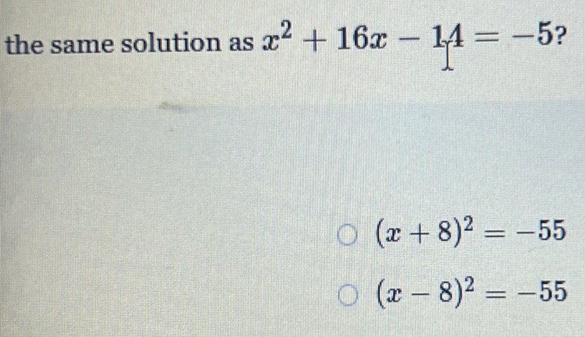 the same solution as x^2+16x-14=-5 ?
(x+8)^2=-55
(x-8)^2=-55