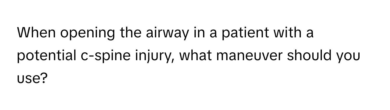 When opening the airway in a patient with a potential c-spine injury, what maneuver should you use?