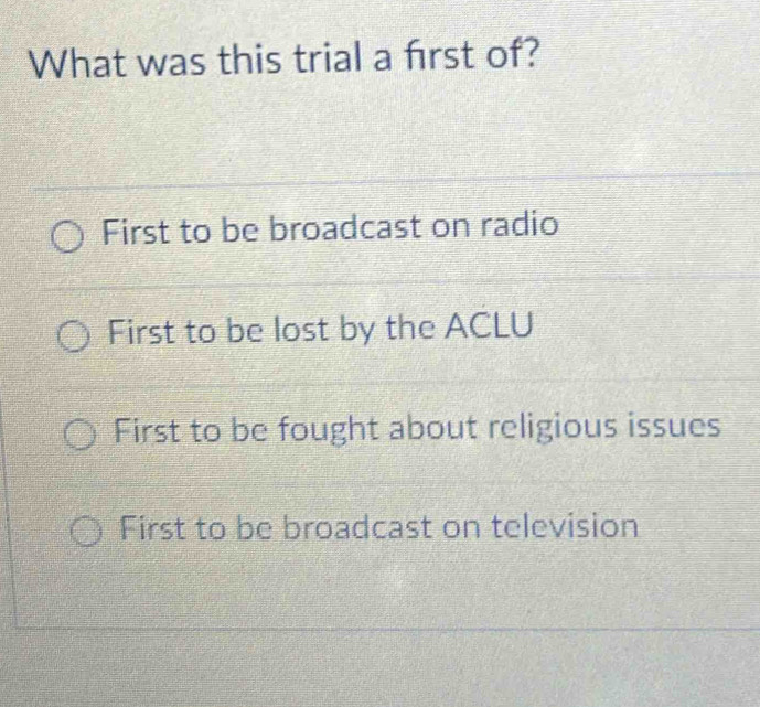 What was this trial a frst of?
First to be broadcast on radio
First to be lost by the ACLU
First to be fought about religious issues
First to be broadcast on television