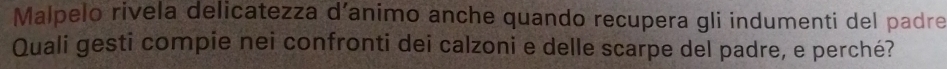 Malpelo rivela delicatezza d’animo anche quando recupera gli indumenti del padre 
Quali gesti compie nei confronti dei calzoni e delle scarpe del padre, e perché?