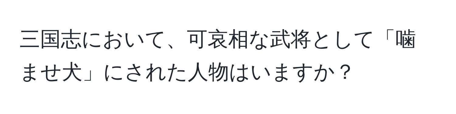 三国志において、可哀相な武将として「噛ませ犬」にされた人物はいますか？