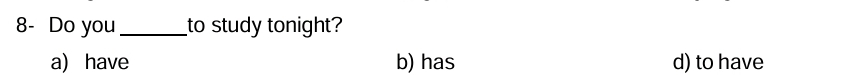 8- Do you_ to study tonight?
a) have b) has d) to have