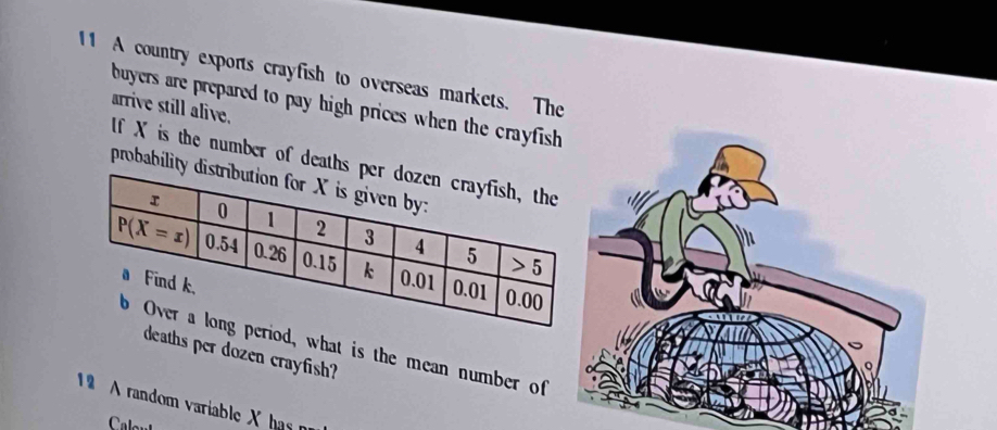 A country exports crayfish to overseas markets. The
buyers are prepared to pay high prices when the crayfish
arrive still alive.
If X is the number of death
probability
d, what is the mean number of
deaths per dozen crayfish?
19 A random variable X has n