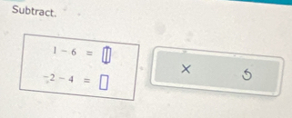 Subtract.
1-6=□
-2-4=□
× 5