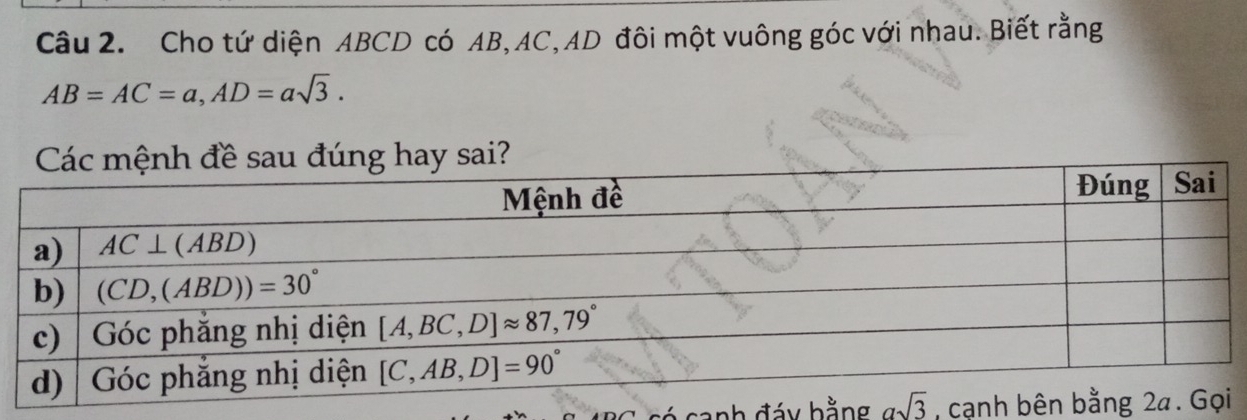 Cho tứ diện ABCD có AB, AC,AD đôi một vuông góc với nhau. Biết rằng
AB=AC=a,AD=asqrt(3).
ệnh đề sau đúng hay sai?
Banh đáy bằng