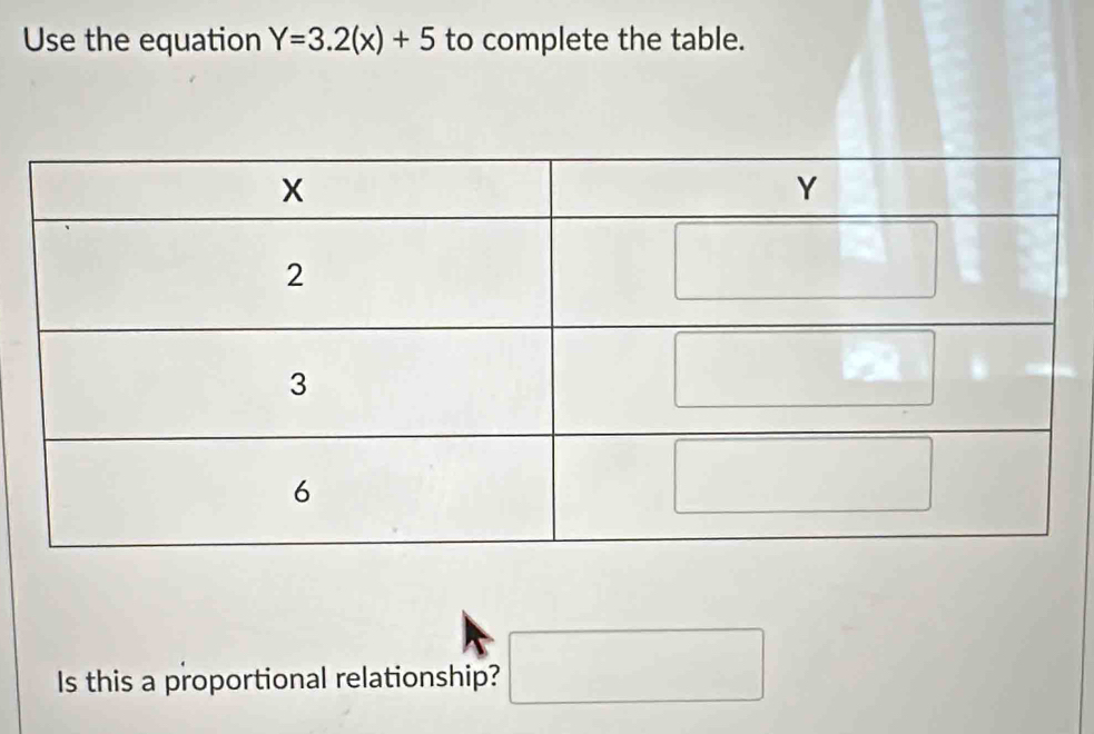 Use the equation Y=3.2(x)+5 to complete the table. 
Is this a proportional relationship? □