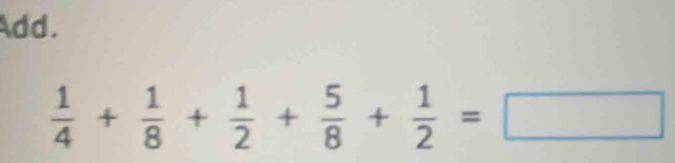 Add.
 1/4 + 1/8 + 1/2 + 5/8 + 1/2 =□