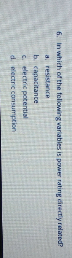 In which of the following variables is power rating directly related?
a.resistance
b. capacitance
c. electric potential
d. electric consumption