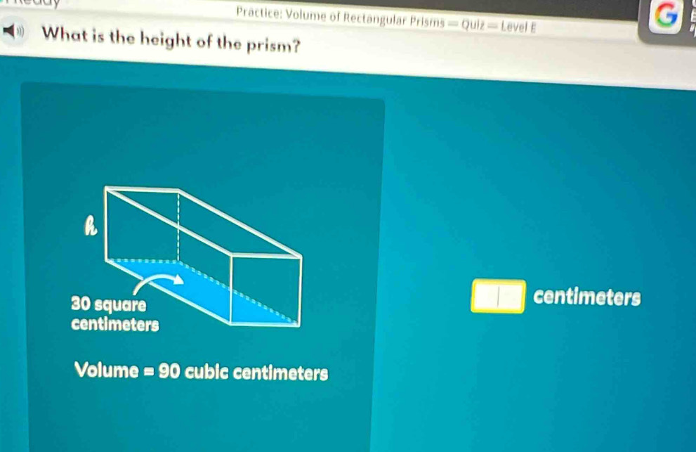 Practice: Volume of Rectangular Prisms =Qulz= Level E
G
What is the height of the prism?
h
30 square
□ centimeters
centimeters
Volume =90 cubic centimeters