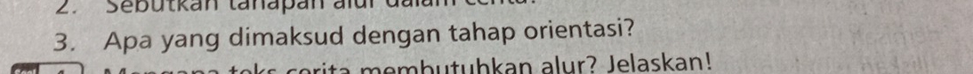 Sebutkan tanapan aïur 
3. Apa yang dimaksud dengan tahap orientasi? 
arita membutuhkan alur? Jelaskan!