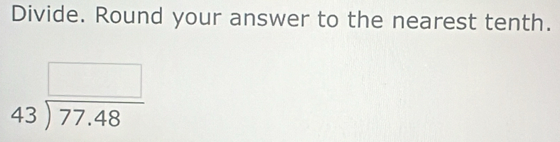 Divide. Round your answer to the nearest tenth.
beginarrayr □  43encloselongdiv 77.48endarray