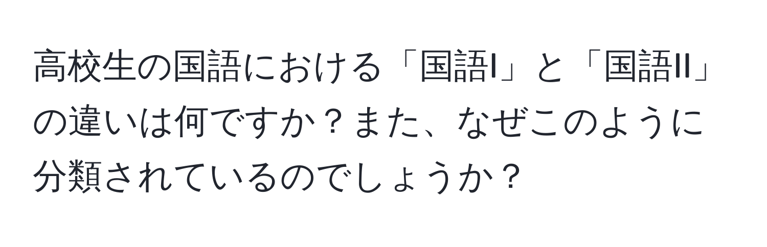 高校生の国語における「国語I」と「国語II」の違いは何ですか？また、なぜこのように分類されているのでしょうか？