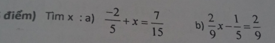 điểm) Tìm x :a)  (-2)/5 +x= 7/15 
b)  2/9 x- 1/5 = 2/9 