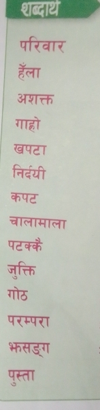 शब्दार्थ
परिवार
हैॅला
अशक्त
गाह्रो
खपटा
निर्दयी
कपट
चालामाला
पटक्कै
जुक्ति
गोठ
परम्परा
भसड्ग
पुस्ता