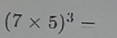 (7* 5)^3=