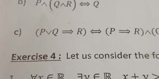 Pwedge (Qwedge R)Longleftrightarrow Q
c) (Pvee QRightarrow R)Longleftrightarrow (PRightarrow R)wedge ((
Exercise 4 : Let us consider the fo
Hx∈ R exists y∈ R x+y>