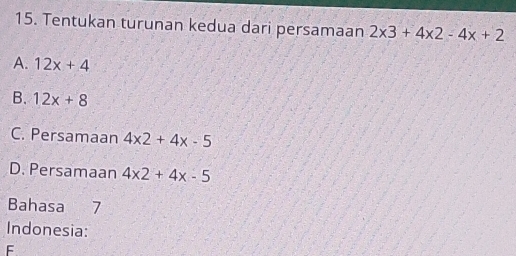 Tentukan turunan kedua dari persamaan 2* 3+4* 2-4x+2
A. 12x+4
B. 12x+8
C. Persamaan 4* 2+4x-5
D. Persamaan 4* 2+4x-5
Bahasa 7
Indonesia:
F