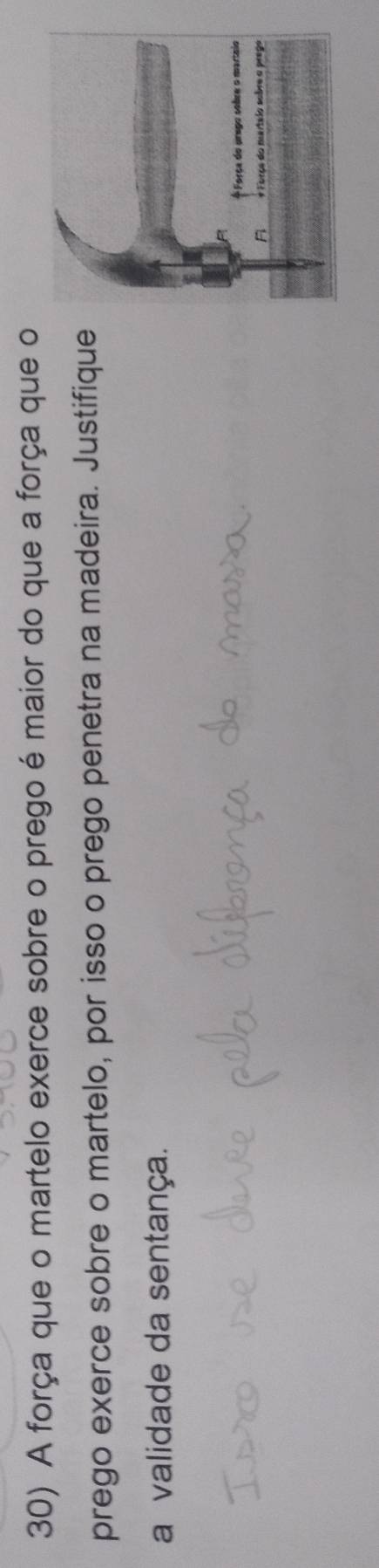 A força que o martelo exerce sobre o prego é maior do que a força que o 
prego exerce sobre o martelo, por isso o prego penetra na madeira. Justifique 
a validade da sentança.