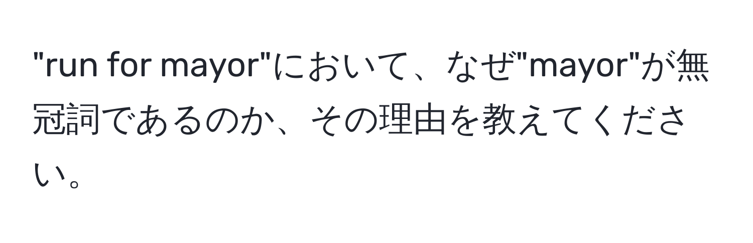 "run for mayor"において、なぜ"mayor"が無冠詞であるのか、その理由を教えてください。