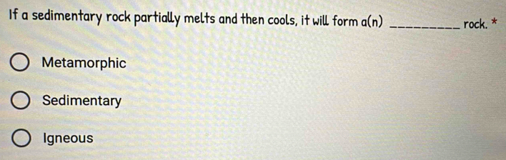 If a sedimentary rock partially melts and then cools, it will form n(n _rock. *
Metamorphic
Sedimentary
Igneous