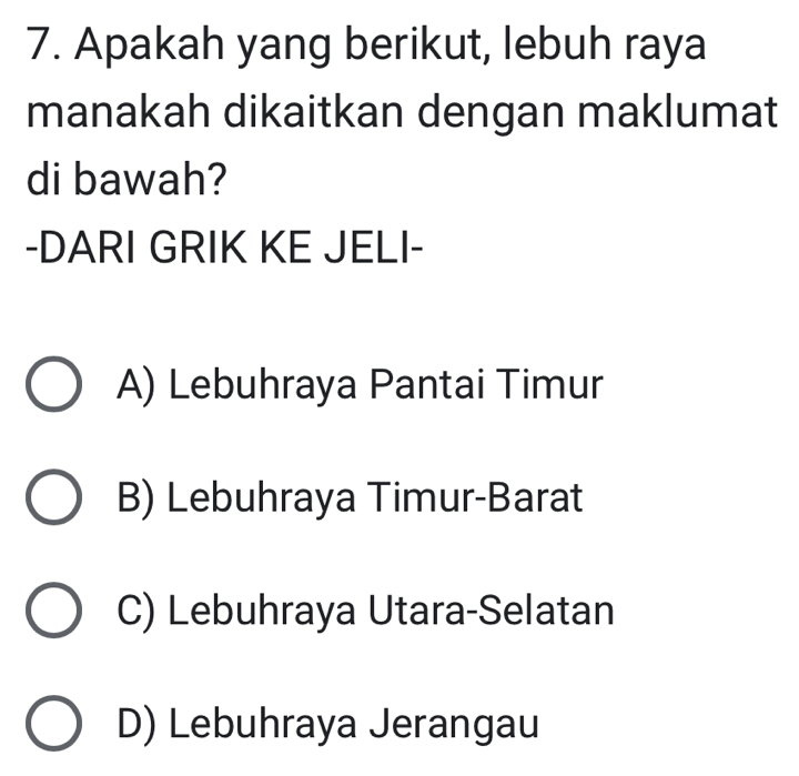 Apakah yang berikut, lebuh raya
manakah dikaitkan dengan maklumat
di bawah?
-DARI GRIK KE JELI-
A) Lebuhraya Pantai Timur
B) Lebuhraya Timur-Barat
C) Lebuhraya Utara-Selatan
D) Lebuhraya Jerangau