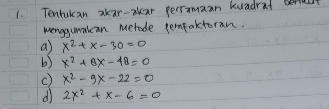 Tentukcan akar-akar persamaan kuadrat beriea 
menggunakan merode pemfaktoran. 
a x^2+x-30=0
b) x^2+8x-48=0
c) x^2-9x-22=0
d 2x^2+x-6=0